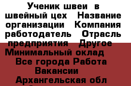 Ученик швеи. в швейный цех › Название организации ­ Компания-работодатель › Отрасль предприятия ­ Другое › Минимальный оклад ­ 1 - Все города Работа » Вакансии   . Архангельская обл.,Архангельск г.